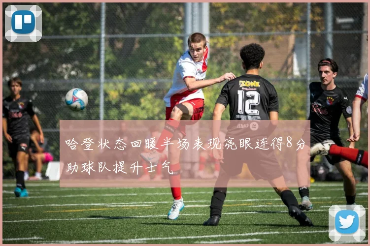 哈登状态回暖半场表现亮眼连得8分助球队提升士气