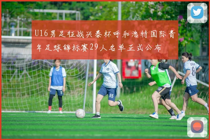 U16男足征战兴泰杯呼和浩特国际青年足球锦标赛29人名单正式公布