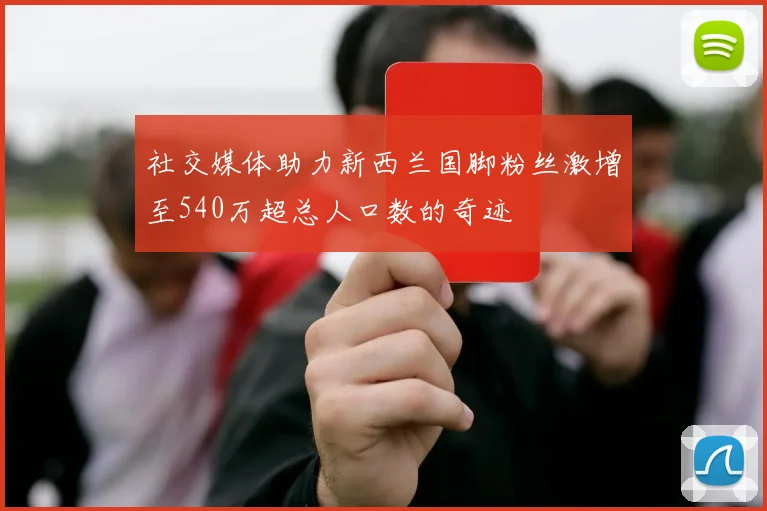 社交媒体助力新西兰国脚粉丝激增至540万超总人口数的奇迹