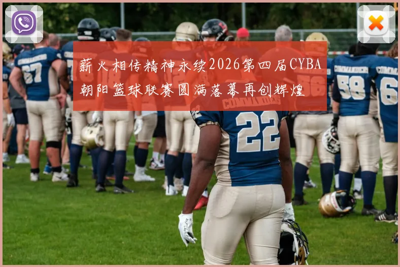 薪火相传精神永续2026第四届CYBA朝阳篮球联赛圆满落幕再创辉煌