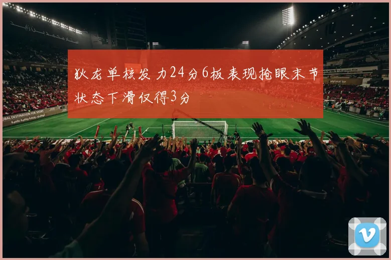 狄龙单核发力24分6板表现抢眼末节状态下滑仅得3分