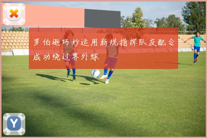 罗伯逊巧妙运用新规指挥队友配合成功绕过界外球